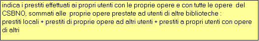 Casella di testo: indica i prestiti effettuati ai propri utenti con le proprie opere e con tutte le opere  del CSBNO, sommati alle  proprie opere prestate ad utenti di altre biblioteche :
prestiti locali + prestiti di proprie opere ad altri utenti + prestiti a propri utenti con opere di altri